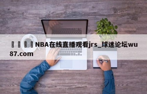 🍢NBA在线直播观看jrs_球迷论坛wu87.com