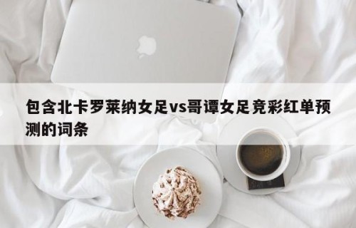 包含北卡罗莱纳女足vs哥谭女足竞彩红单预测的词条