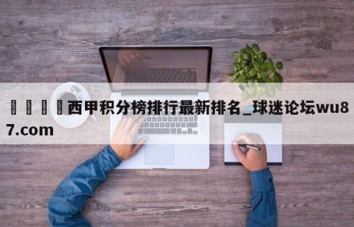 🍢西甲积分榜排行最新排名_球迷论坛wu87.com