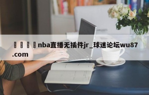 🍢nba直播无插件jr_球迷论坛wu87.com