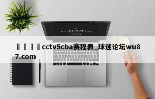 🍢cctv5cba赛程表_球迷论坛wu87.com