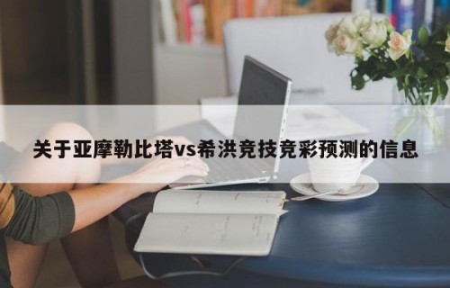 关于亚摩勒比塔vs希洪竞技竞彩预测的信息