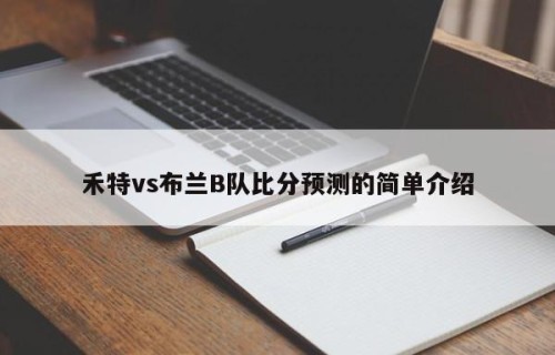 禾特vs布兰B队比分预测的简单介绍