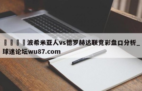 🍢波希米亚人vs德罗赫达联竞彩盘口分析_球迷论坛wu87.com