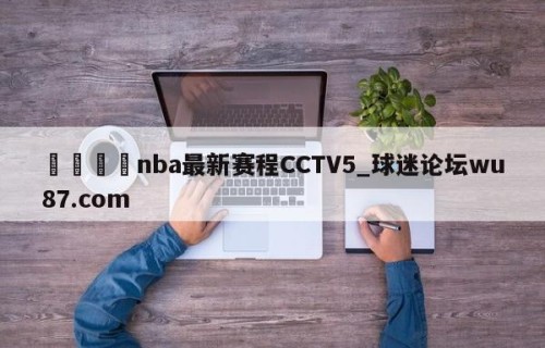 🍢nba最新赛程CCTV5_球迷论坛wu87.com