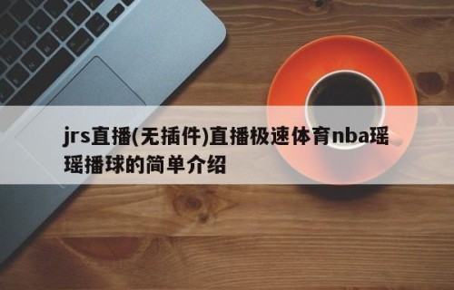 jrs直播(无插件)直播极速体育nba瑶瑶播球的简单介绍