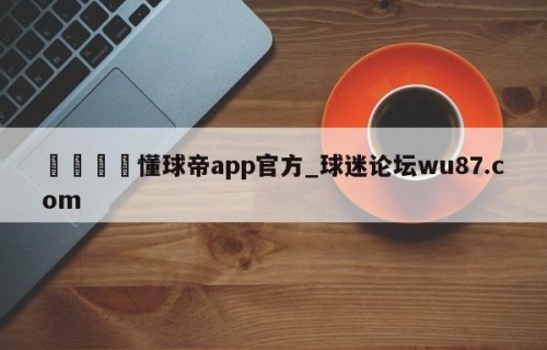 🍢懂球帝app官方_球迷论坛wu87.com