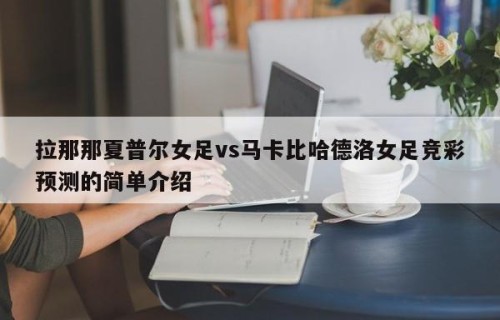 拉那那夏普尔女足vs马卡比哈德洛女足竞彩预测的简单介绍