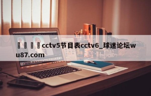 🍢cctv5节目表cctv6_球迷论坛wu87.com