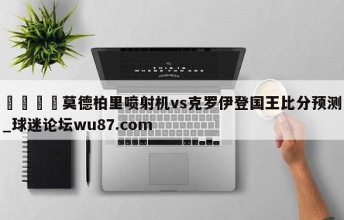 🍢莫德柏里喷射机vs克罗伊登国王比分预测_球迷论坛wu87.com