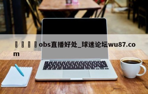🍢obs直播好处_球迷论坛wu87.com