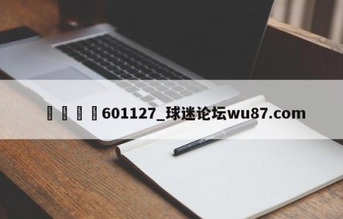🍢601127_球迷论坛wu87.com