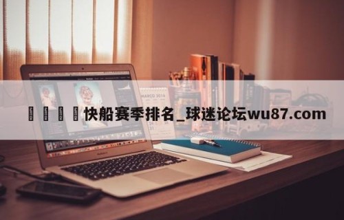 🍢快船赛季排名_球迷论坛wu87.com