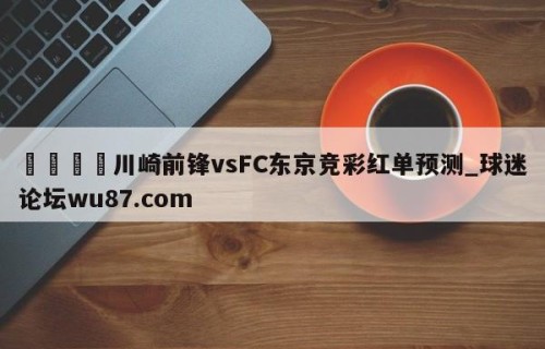 🍢川崎前锋vsFC东京竞彩红单预测_球迷论坛wu87.com