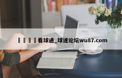🍢看球通_球迷论坛wu87.com