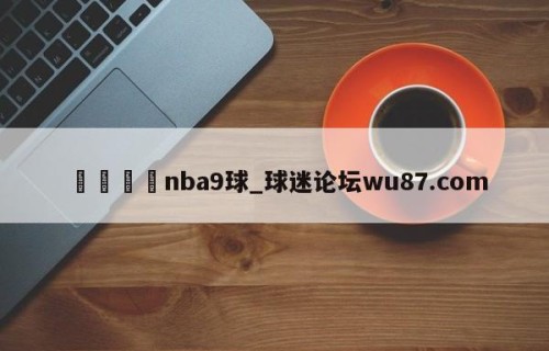🍢nba9球_球迷论坛wu87.com