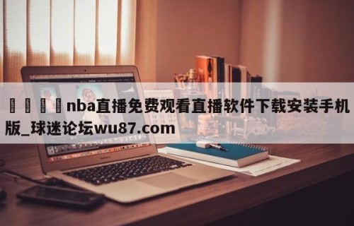 🍢nba直播免费观看直播软件下载安装手机版_球迷论坛wu87.com