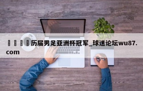 🍢历届男足亚洲杯冠军_球迷论坛wu87.com