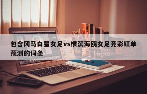 包含冈马白星女足vs横滨海鸥女足竞彩红单预测的词条