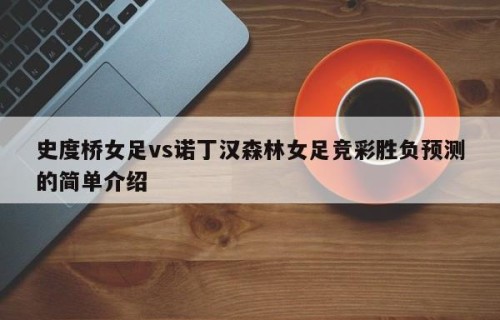 史度桥女足vs诺丁汉森林女足竞彩胜负预测的简单介绍