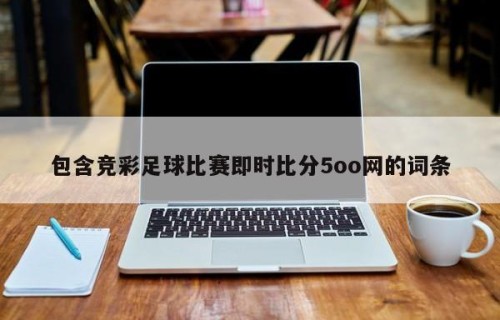 包含竞彩足球比赛即时比分5oo网的词条
