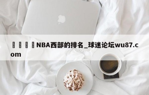 🍢NBA西部的排名_球迷论坛wu87.com