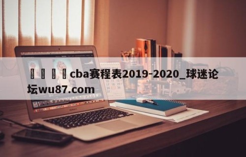 🍢cba赛程表2019-2020_球迷论坛wu87.com