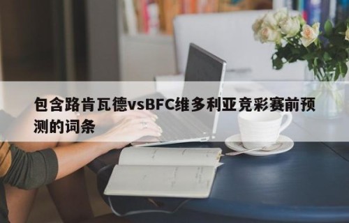包含路肯瓦德vsBFC维多利亚竞彩赛前预测的词条