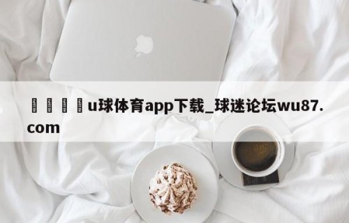 🍢u球体育app下载_球迷论坛wu87.com