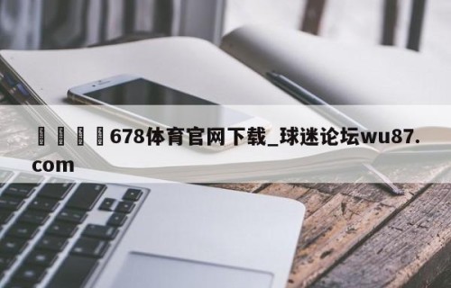 🍢678体育官网下载_球迷论坛wu87.com
