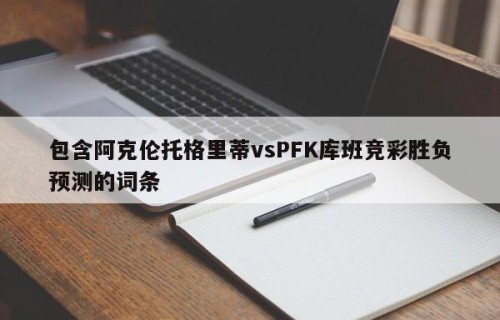 包含阿克伦托格里蒂vsPFK库班竞彩胜负预测的词条
