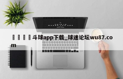 🍢斗球app下载_球迷论坛wu87.com
