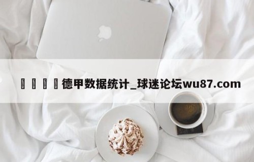 🍢德甲数据统计_球迷论坛wu87.com
