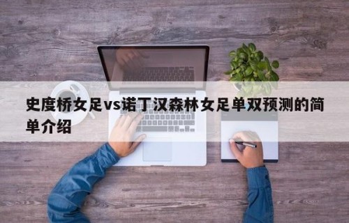 史度桥女足vs诺丁汉森林女足单双预测的简单介绍