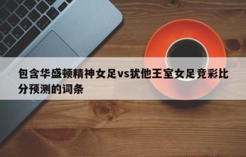 包含华盛顿精神女足vs犹他王室女足竞彩比分预测的词条