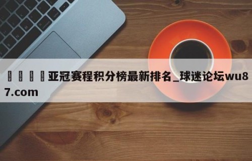 🍢亚冠赛程积分榜最新排名_球迷论坛wu87.com