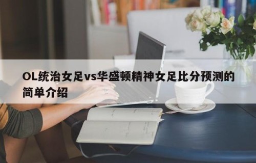 OL统治女足vs华盛顿精神女足比分预测的简单介绍