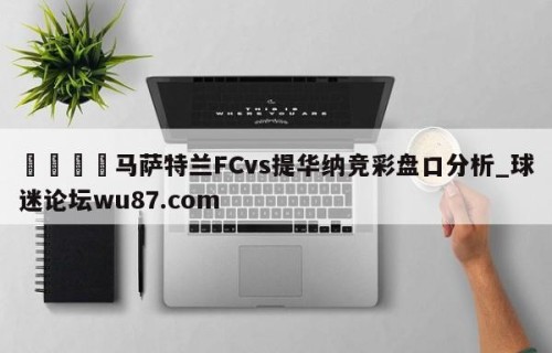 🍢马萨特兰FCvs提华纳竞彩盘口分析_球迷论坛wu87.com