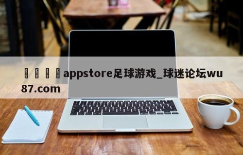 🍢appstore足球游戏_球迷论坛wu87.com