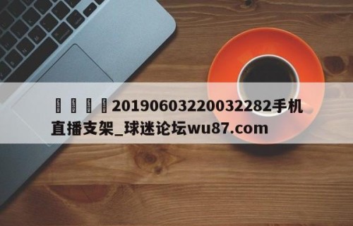 🍢20190603220032282手机直播支架_球迷论坛wu87.com