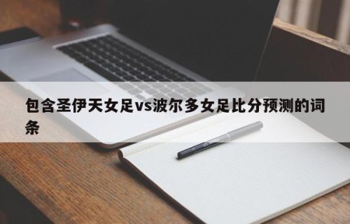 包含圣伊天女足vs波尔多女足比分预测的词条