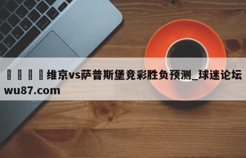 🍢维京vs萨普斯堡竞彩胜负预测_球迷论坛wu87.com