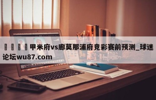 🍢甲米府vs廊莫那浦府竞彩赛前预测_球迷论坛wu87.com