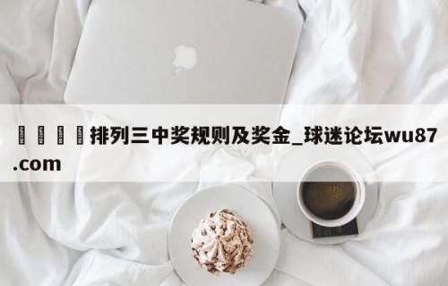 🍢排列三中奖规则及奖金_球迷论坛wu87.com