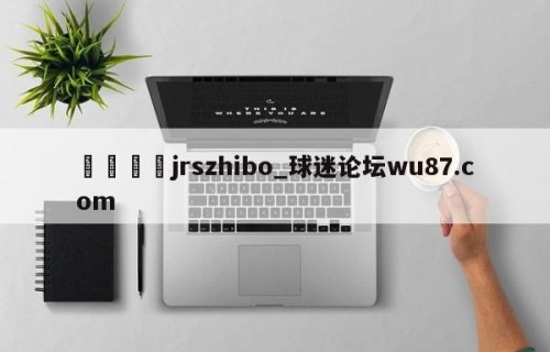 🍢jrszhibo_球迷论坛wu87.com