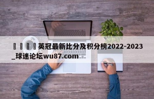 🍢英冠最新比分及积分榜2022-2023_球迷论坛wu87.com