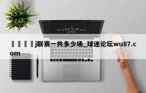 🍢j联赛一共多少场_球迷论坛wu87.com