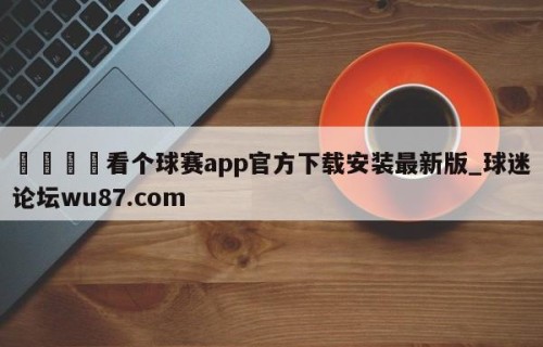 🍢看个球赛app官方下载安装最新版_球迷论坛wu87.com