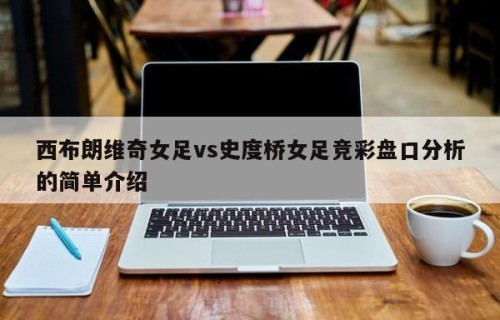 西布朗维奇女足vs史度桥女足竞彩盘口分析的简单介绍