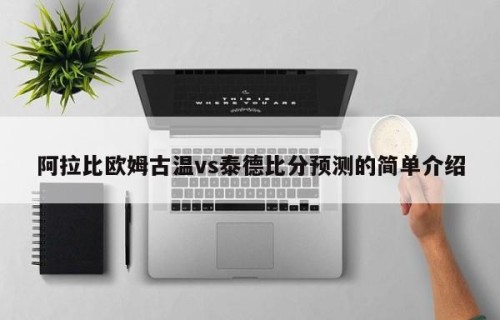阿拉比欧姆古温vs泰德比分预测的简单介绍